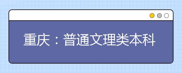 重慶：普通文理類本科第二批第三次征集志愿8月3日中午12點開始
