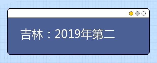 吉林：2019年第二批A段文史類、理工農醫類、體育類征集志愿（第一輪）考生須知
