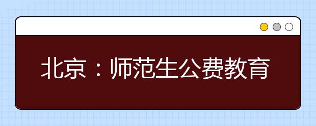 北京：師范生公費教育實施細則政策解讀