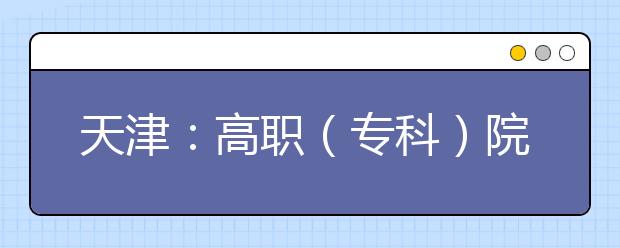 天津：高職（專科）院校志愿填報詳解