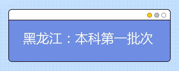 黑龍江：本科第一批次錄取院校B段最后一次征集志愿及省內(nèi)地方重點(diǎn)高校招收農(nóng)村學(xué)生專項(xiàng)計(jì)劃降低20分征集志愿預(yù)通知