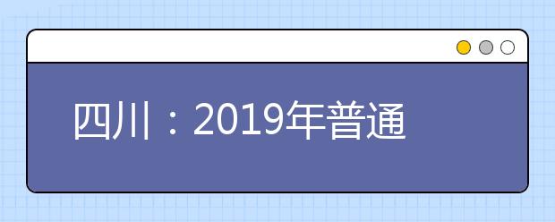 四川：2019年普通高校招生藝術類本科第一批、體育類本科批錄取未完成計劃學校第二次征集志愿的通知