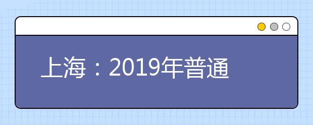 上海：2019年普通高校招生本科普通批次平行志愿院校專業(yè)組投檔分?jǐn)?shù)線