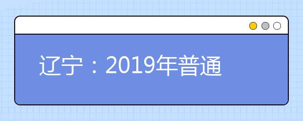 遼寧：2019年普通高校招生錄取普通本科批投檔最低分