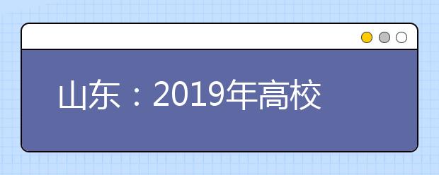 山東：2019年高校招生7月21日本科藝術類A段、體育類第一次征集志愿填報
