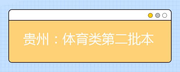 貴州：體育類第二批本科院校第二次補報志愿16日截止