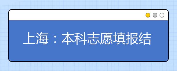 上海：本科志愿填報結束 各批次投檔錄取即將開始