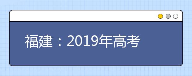 福建：2019年高考成績和控制錄取分?jǐn)?shù)線將于24日上午發(fā)布