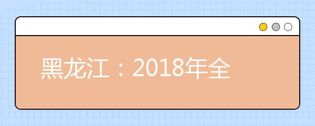 黑龍江：2018年全國普通高校分專業錄取分數線現已發布