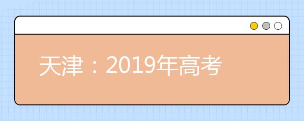 天津：2019年高考工作平穩進行 2020年新高考改革扎實推進