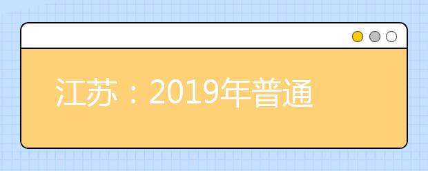 江蘇：2019年普通高校考試招生報名合計48.4萬人