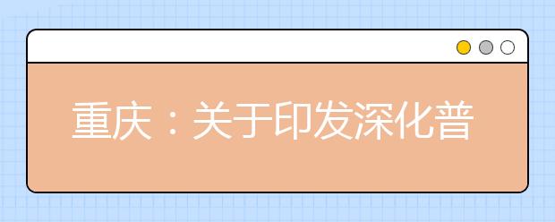 重慶：關(guān)于印發(fā)深化普通高等學(xué)校考試招生綜合改革實(shí)施方案的通知