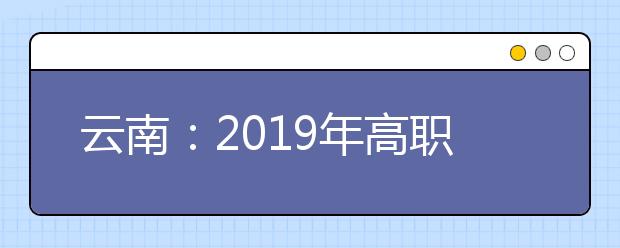 云南：2019年高職本科酒店管理、旅游管理專業招收“三校生”職業技能考核溫馨提示