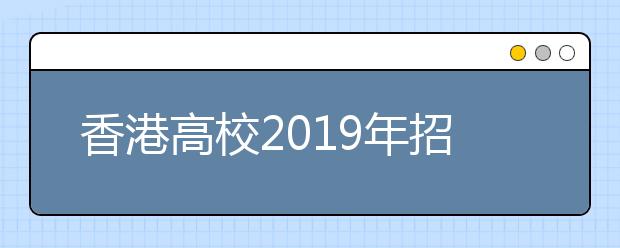 香港高校2019年招收內(nèi)地本科生一覽表