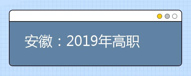 安徽：2019年高職分類考試招生院校測試時間一覽表