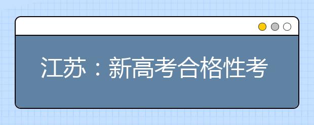 江蘇：新高考合格性考試辦法出爐，2020年1月首考