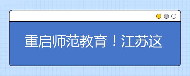 重啟師范教育！江蘇這三所綜合性大學為何相繼成立師范學院？