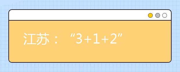 江蘇：“3+1+2”后怎么錄取？15所高校招生專家聊“新高考”
