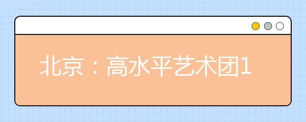 北京：高水平藝術團12月統測，報名與高考報名同時