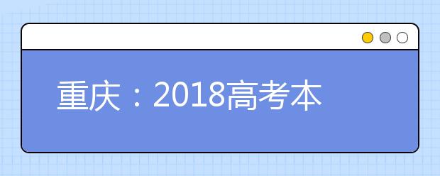 重慶：2018高考本科錄取結束 專科補錄志愿填報將于9月23日開始