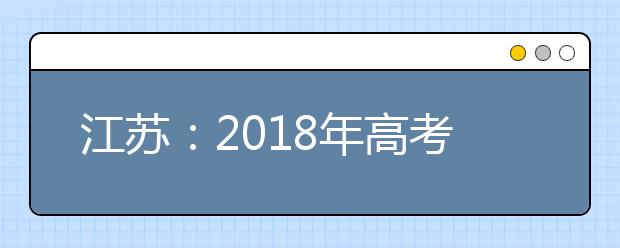 江蘇：2018年高考招生順利結束 共錄取各類考生42.8萬名