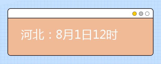 河北：8月1日12時至3日10時高招本二批三志愿征集 有降分可能