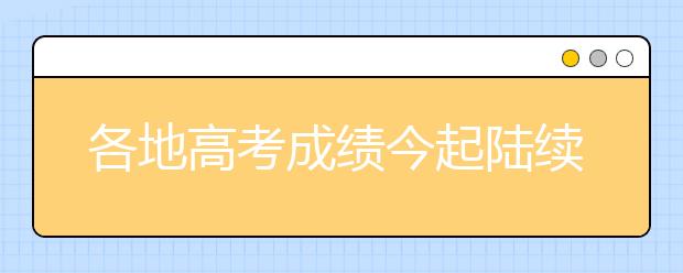 各地高考成績今起陸續公布 高校招錄有啥新變化?