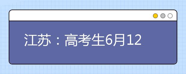 江蘇：高考生6月12日起模擬填報(bào)志愿 預(yù)計(jì)6月24日晚8點(diǎn)可查成績