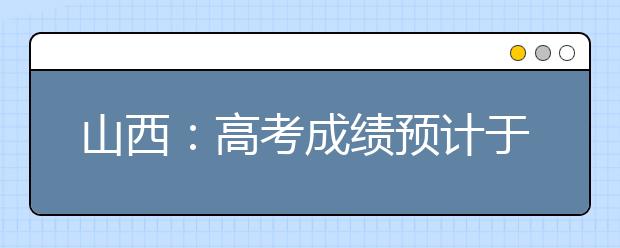 山西：高考成績預(yù)計(jì)于6月24日公布