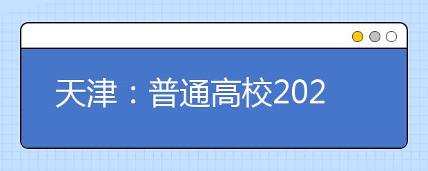 天津：普通高校2020年在津招生專業選考科目要求發布