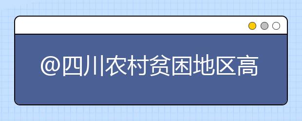 @四川農(nóng)村貧困地區(qū)高考生：“專項(xiàng)計(jì)劃”報(bào)考條件出爐了