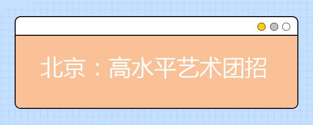 北京：高水平藝術團招生3月集中校考
