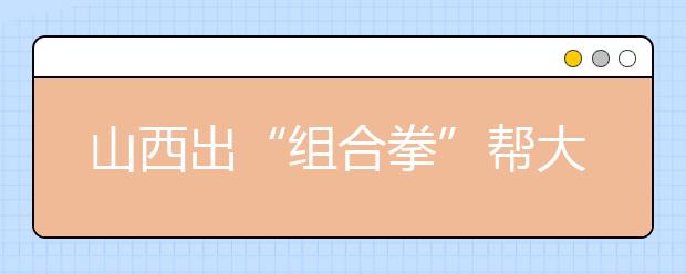 山西出“組合拳”幫大學(xué)生就業(yè)