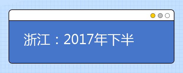 浙江：2017年下半年“學(xué)考”、“選考”報(bào)名開(kāi)始