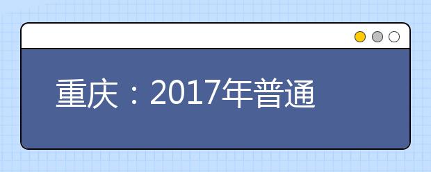重慶：2017年普通高校招生征集志愿時間安排表