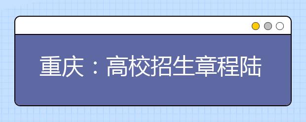 重慶：高校招生章程陸續發布你真的讀懂了嗎？