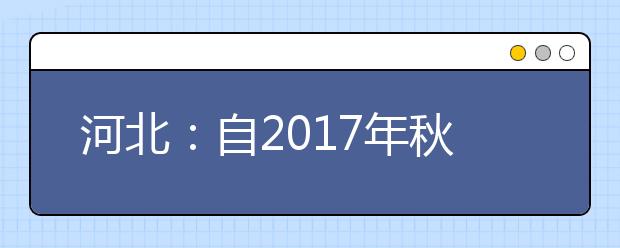 河北：自2017年秋季入學(xué)的高一年級學(xué)生開始 將“全程”記錄評價高中生成長表現(xiàn)