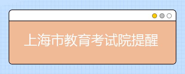 上海市教育考試院提醒：對照專業(yè)組科目要求填志愿