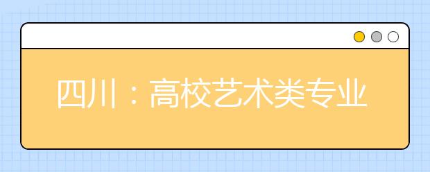 四川：高校藝術類專業2017年起實行平行志愿投檔