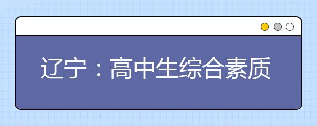 遼寧：高中生綜合素質(zhì)評價方案確定五項內(nèi)容