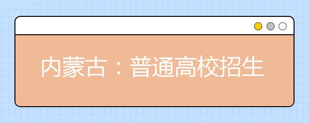 內(nèi)蒙古：普通高校招生報名流程有哪些？