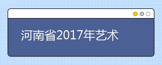 河南省2017年藝術類高招實施辦法公布