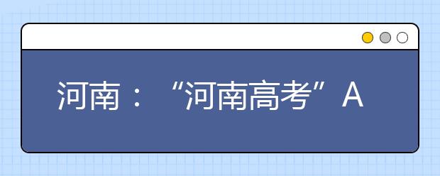 河南：“河南高考”APP上線考生可查詢高考分數