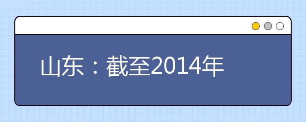 山東：截至2014年高中段教育毛入學率超96%