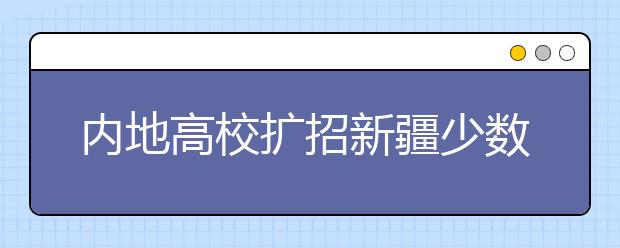 內地高校擴招新疆少數民族學生