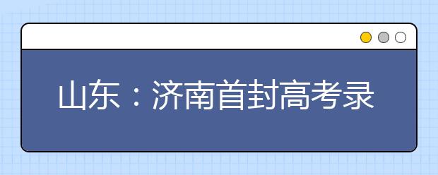 山東：濟南首封高考錄取通知書來自北京大學