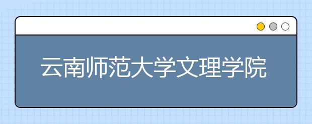 云南師范大學文理學院簡介