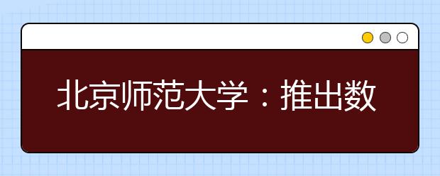 北京師范大學：推出數字迎新工作“組合拳”
