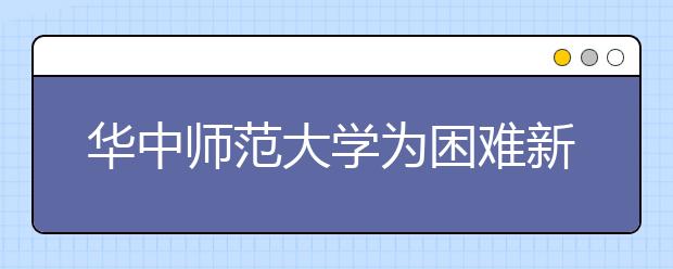 華中師范大學為困難新生開辟“綠色通道”