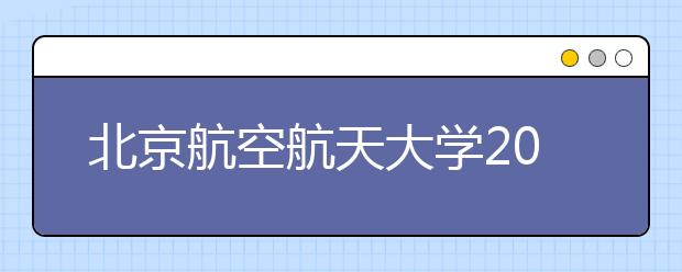 北京航空航天大學2016年計劃在京招生273人